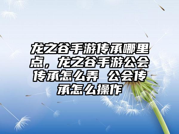 龙之谷手游传承哪里点，龙之谷手游公会传承怎么弄 公会传承怎么操作