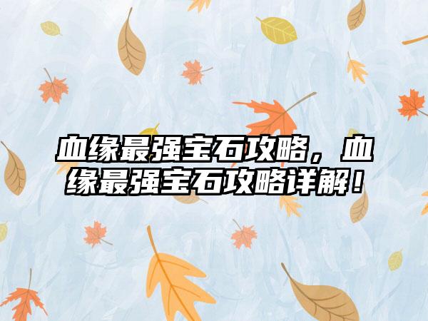 血缘最强宝石攻略，血缘最强宝石攻略详解！