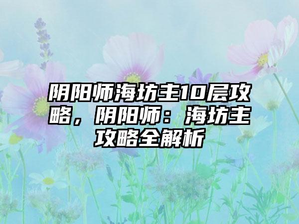 阴阳师海坊主10层攻略，阴阳师：海坊主攻略全解析