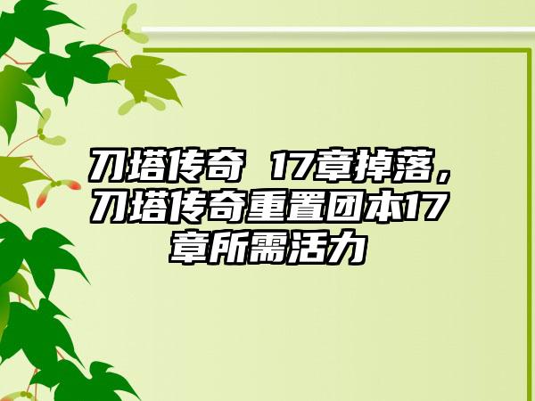刀塔传奇 17章掉落，刀塔传奇重置团本17章所需活力