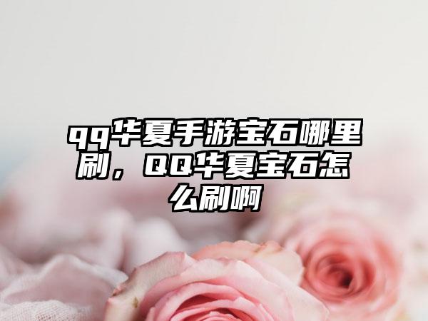qq华夏手游宝石哪里刷，QQ华夏宝石怎么刷啊