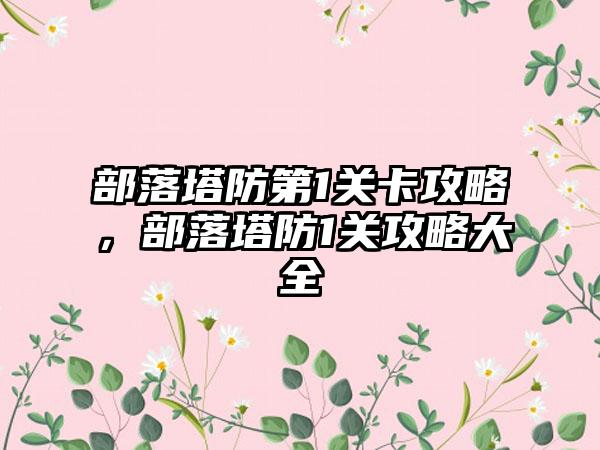 部落塔防第1关卡攻略，部落塔防1关攻略大全