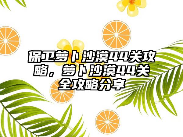 保卫萝卜沙漠44关攻略，萝卜沙漠44关全攻略分享