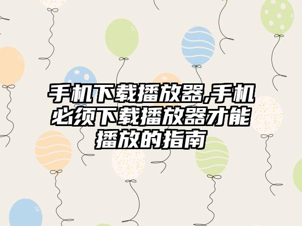 手机下载播放器,手机必须下载播放器才能播放的指南