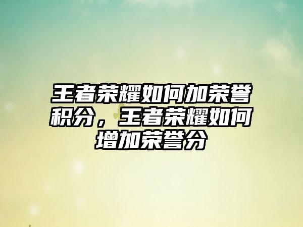 王者荣耀如何加荣誉积分，王者荣耀如何增加荣誉分