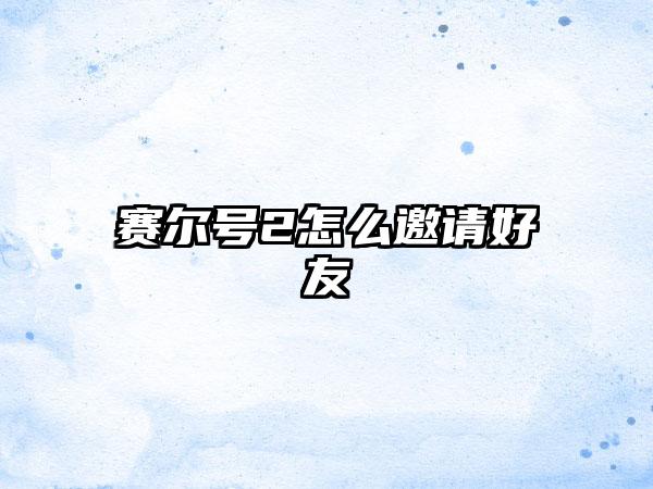 赛尔号2怎么邀请好友