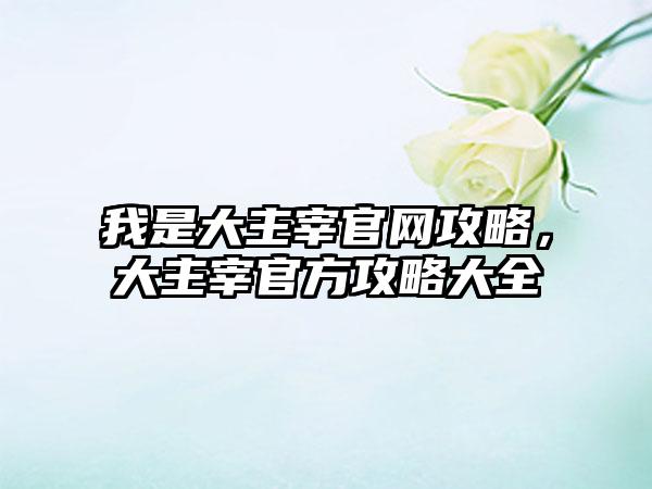 我是大主宰官网攻略，大主宰官方攻略大全