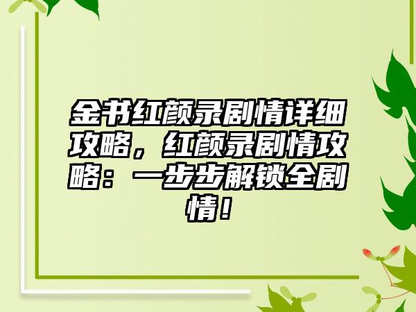 金书红颜录剧情详细攻略，红颜录剧情攻略：一步步解锁全剧情！