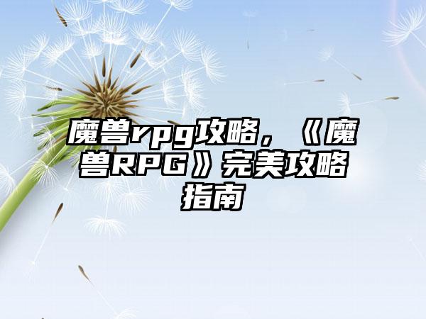 魔兽rpg攻略，《魔兽RPG》完美攻略指南