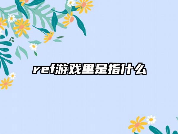 ref游戏里是指什么