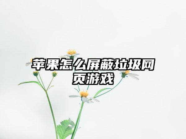 苹果怎么屏蔽垃圾网页游戏