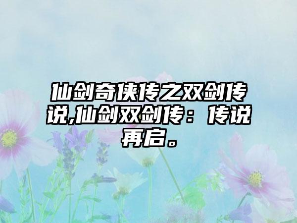 仙剑奇侠传之双剑传说,仙剑双剑传：传说再启。