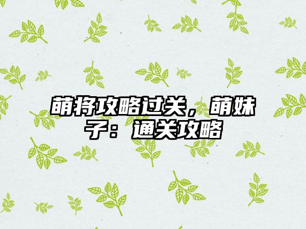 萌将攻略过关，萌妹子：通关攻略