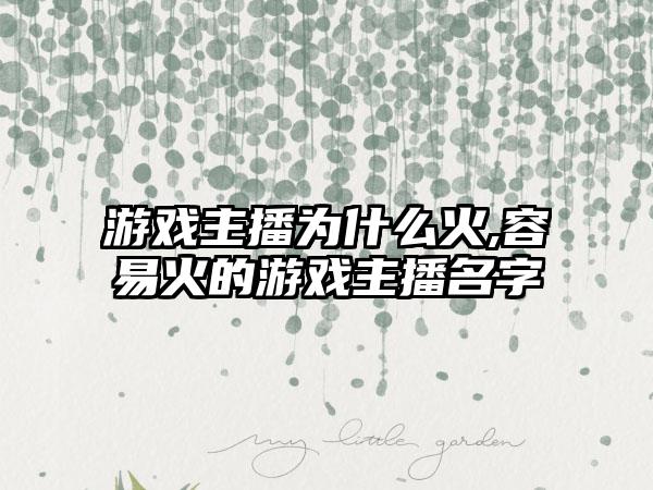 游戏主播为什么火,容易火的游戏主播名字