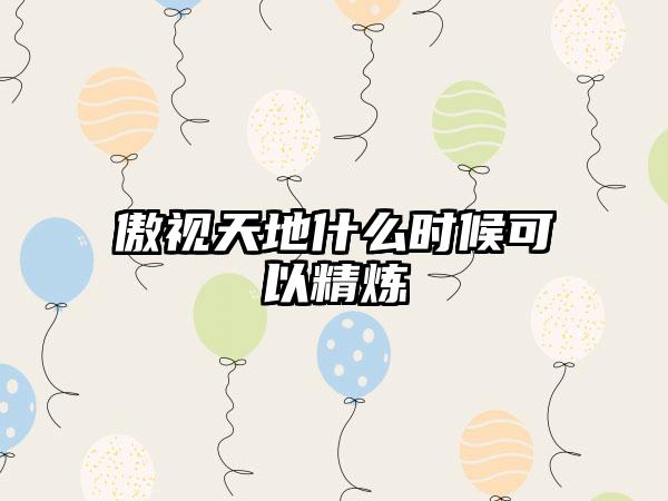 傲视天地什么时候可以精炼