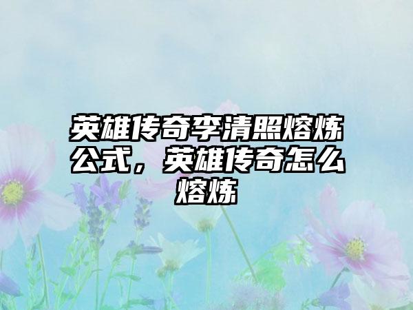 英雄传奇李清照熔炼公式，英雄传奇怎么熔炼
