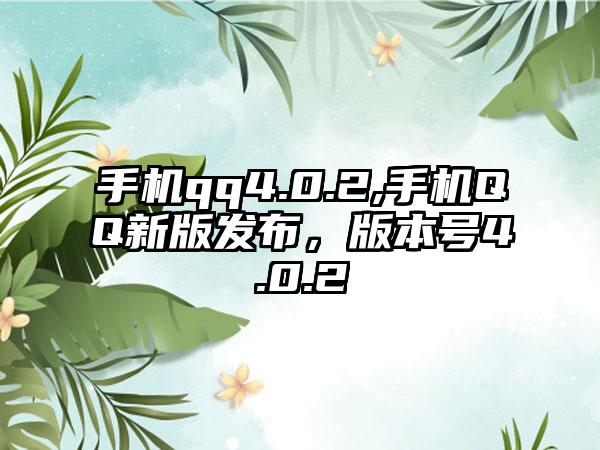 手机qq4.0.2,手机QQ新版发布，版本号4.0.2