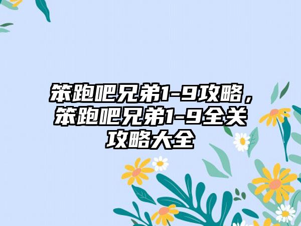 笨跑吧兄弟1-9攻略，笨跑吧兄弟1-9全关攻略大全