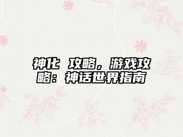 神化 攻略，游戏攻略：神话世界指南