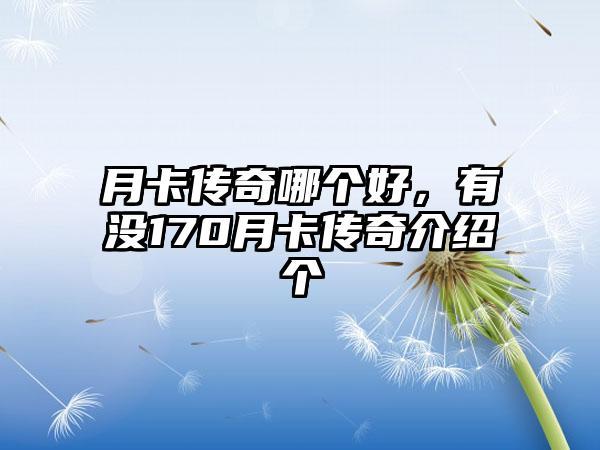 月卡传奇哪个好，有没170月卡传奇介绍个