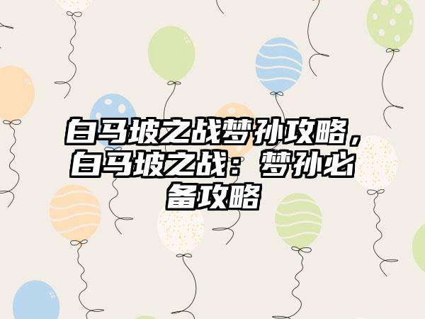 白马坡之战梦孙攻略，白马坡之战：梦孙必备攻略
