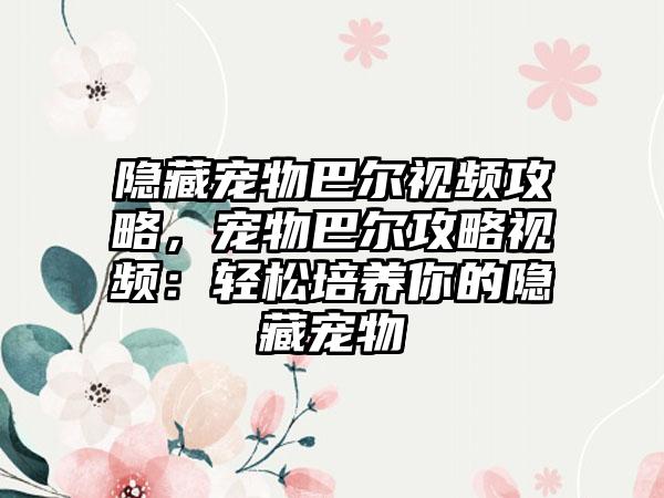 隐藏宠物巴尔视频攻略，宠物巴尔攻略视频：轻松培养你的隐藏宠物