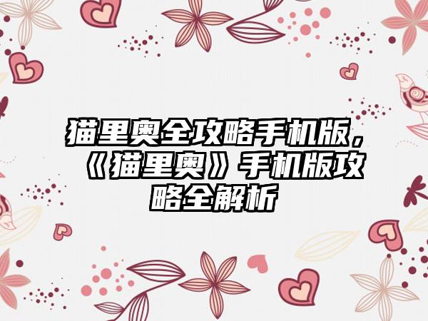 猫里奥全攻略手机版，《猫里奥》手机版攻略全解析