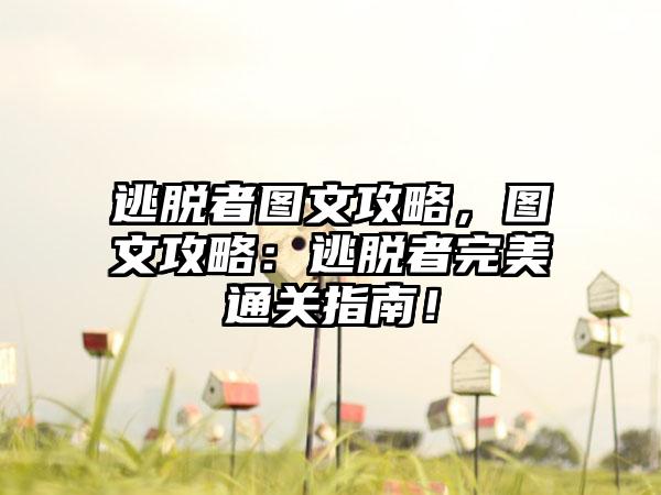 逃脱者图文攻略，图文攻略：逃脱者完美通关指南！