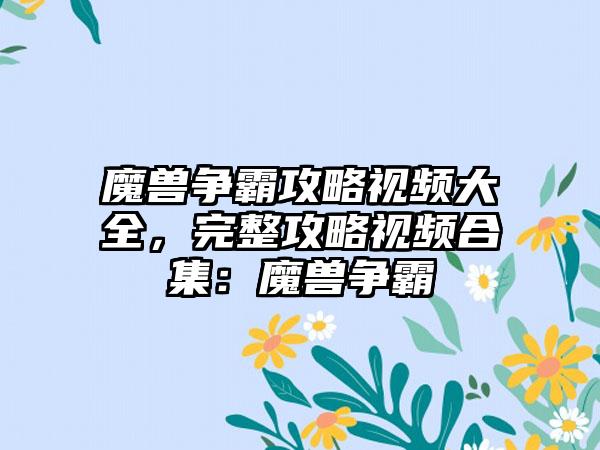 魔兽争霸攻略视频大全，完整攻略视频合集：魔兽争霸