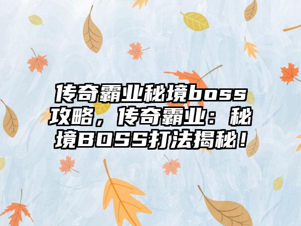 传奇霸业秘境boss攻略，传奇霸业：秘境BOSS打法揭秘！