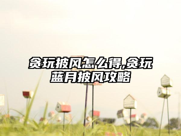 贪玩披风怎么得,贪玩蓝月披风攻略
