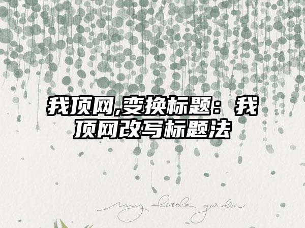 我顶网,变换标题：我顶网改写标题法