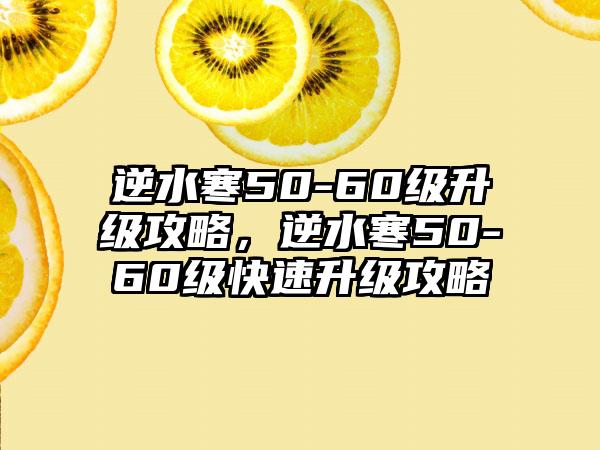 逆水寒50-60级升级攻略，逆水寒50-60级快速升级攻略