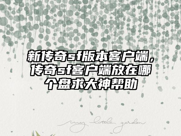 新传奇sf版本客户端，传奇sf客户端放在哪个盘求大神帮助