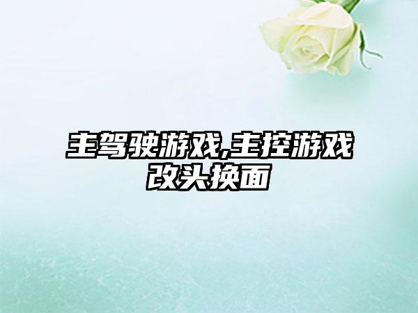 主驾驶游戏,主控游戏改头换面