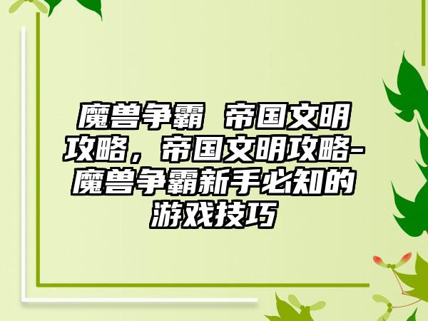 魔兽争霸 帝国文明攻略，帝国文明攻略-魔兽争霸新手必知的游戏技巧