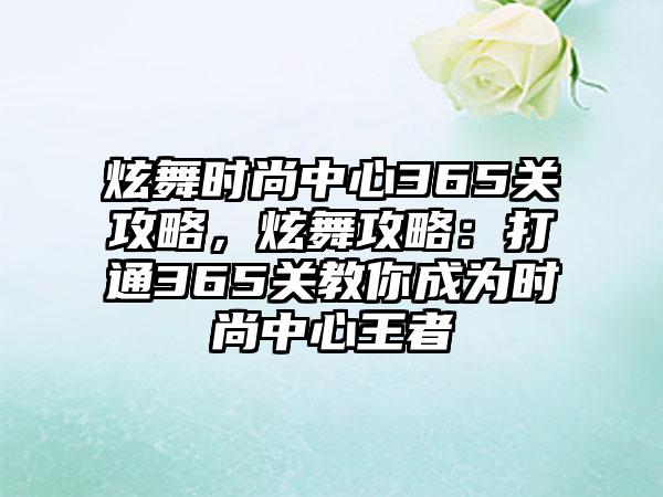 炫舞时尚中心365关攻略，炫舞攻略：打通365关教你成为时尚中心王者