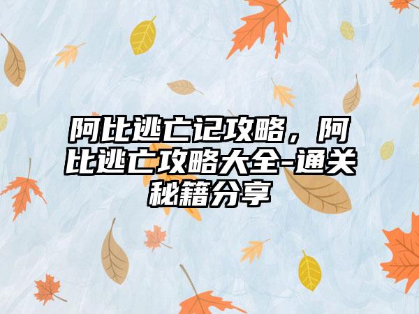 阿比逃亡记攻略，阿比逃亡攻略大全-通关秘籍分享