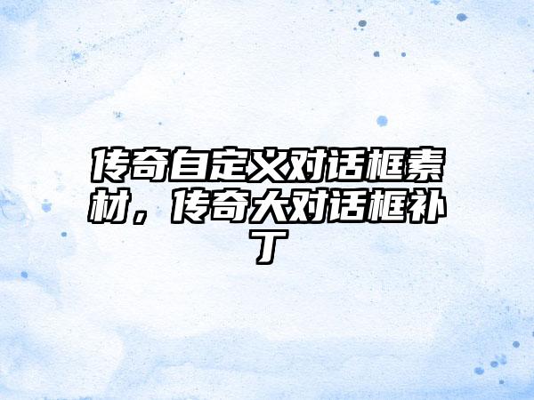 传奇自定义对话框素材，传奇大对话框补丁