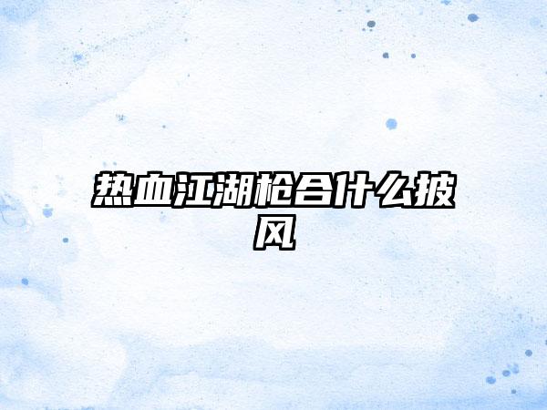 热血江湖枪合什么披风