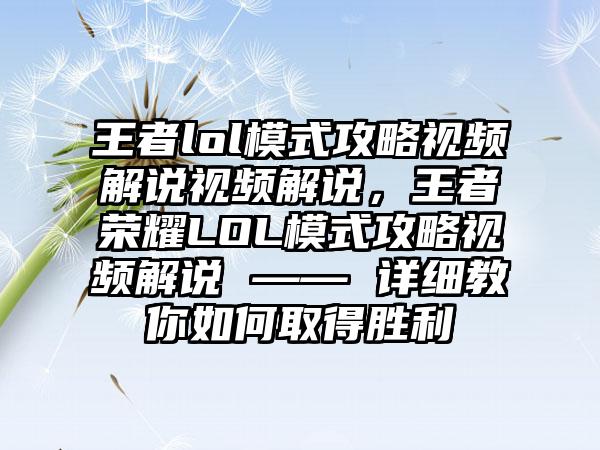 王者lol模式攻略视频解说视频解说，王者荣耀LOL模式攻略视频解说 —— 详细教你如何取得胜利