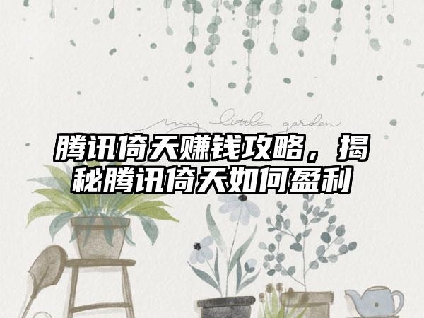 腾讯倚天赚钱攻略，揭秘腾讯倚天如何盈利