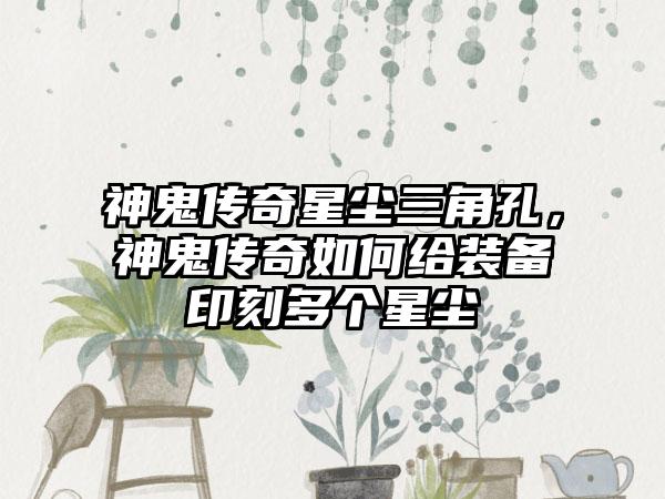 神鬼传奇星尘三角孔，神鬼传奇如何给装备印刻多个星尘