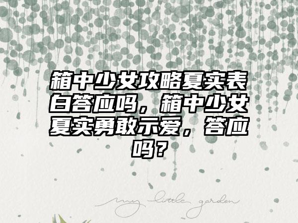 箱中少女攻略夏实表白答应吗，箱中少女夏实勇敢示爱，答应吗？