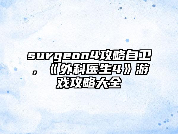 surgeon4攻略自卫，《外科医生4》游戏攻略大全