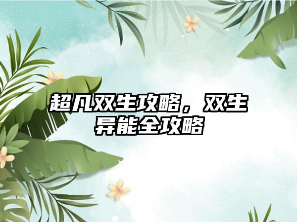 超凡双生攻略，双生异能全攻略