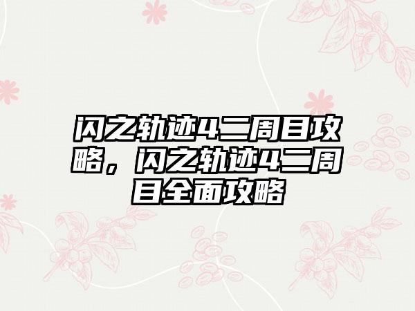 闪之轨迹4二周目攻略，闪之轨迹4二周目全面攻略