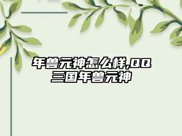 年兽元神怎么样,QQ三国年兽元神