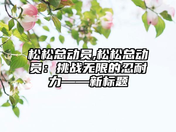 松松总动员,松松总动员：挑战无限的忍耐力——新标题