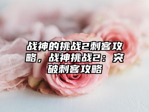 战神的挑战2刺客攻略，战神挑战2：突破刺客攻略